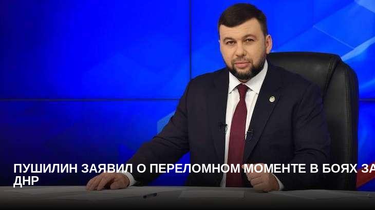 Пушилин заявил о переломном моменте в боях за ДНР