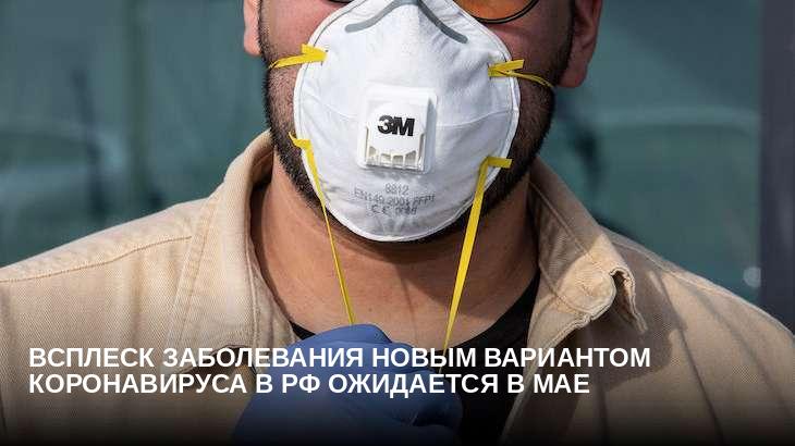 Всплеск заболевания новым вариантом коронавируса в РФ ожидается в мае