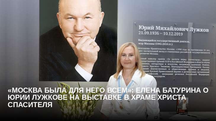 «Москва была для него всем»: Елена Батурина о Юрии Лужкове на выставке в Храме Христа Спасителя