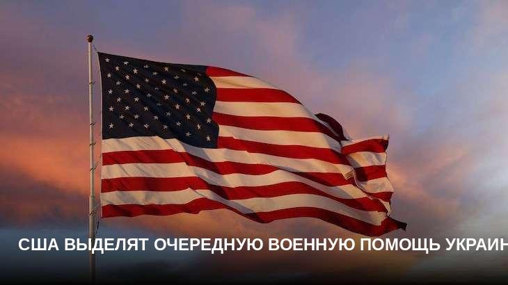 США выделят очередную военную помощь Украине