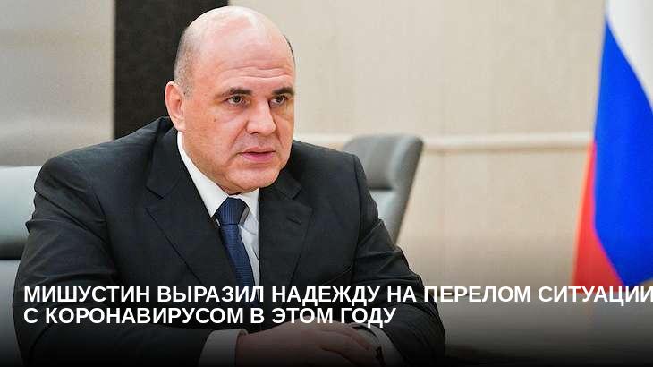 Мишустин выразил надежду на перелом ситуации с коронавирусом в этом году
