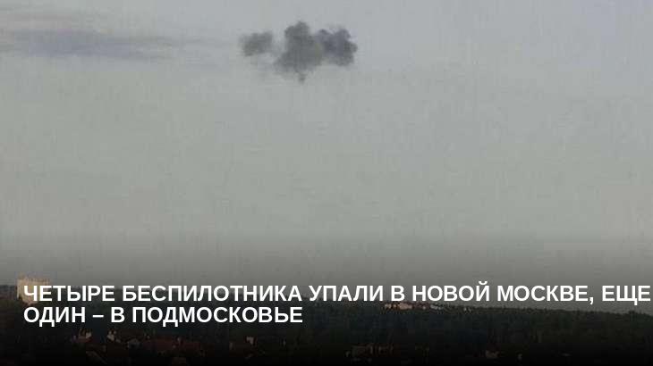 Четыре беспилотника упали в Новой Москве, еще один – в Подмосковье
