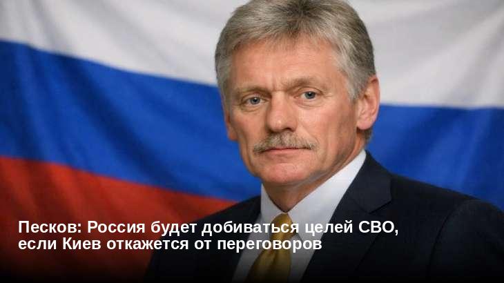 Песков: Россия будет добиваться целей СВО, если Киев откажется от переговоров