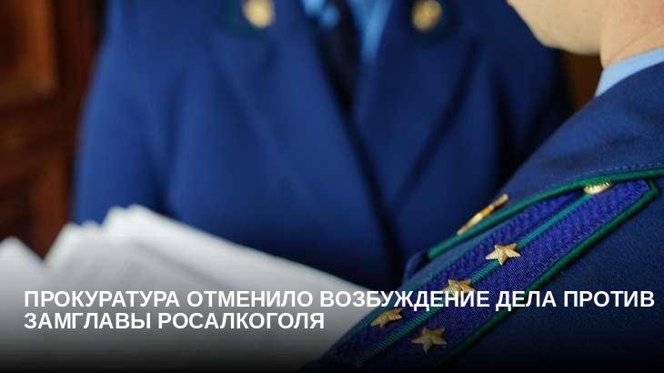 Прокуратура отменило возбуждение дела против замглавы Росалкоголя