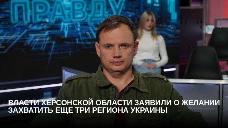 Власти Херсонской области заявили о желании захватить еще три региона Украины