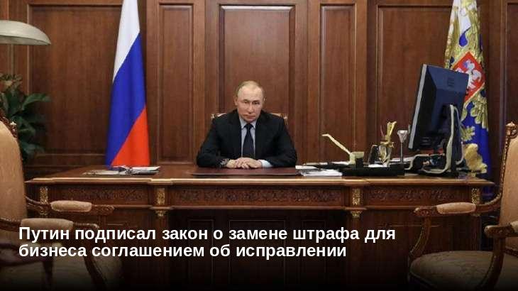 Путин подписал закон о замене штрафа для бизнеса соглашением об исправлении