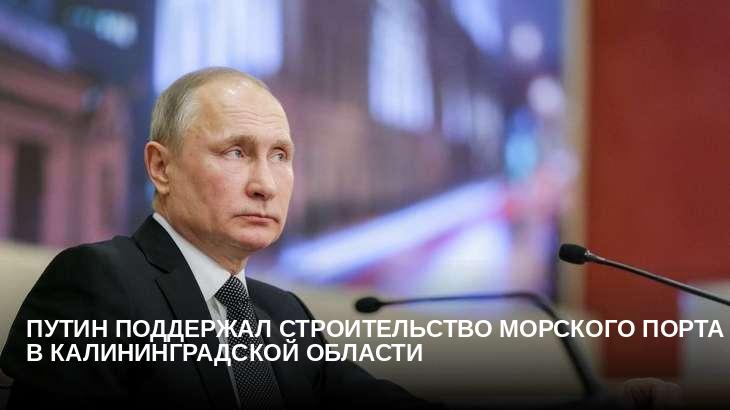 Путин поддержал строительство морского порта в Калининградской области