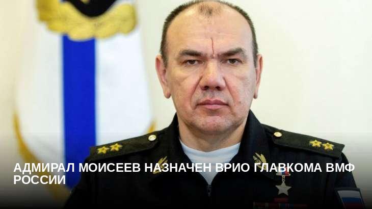 Адмирал Моисеев назначен врио главкома ВМФ России