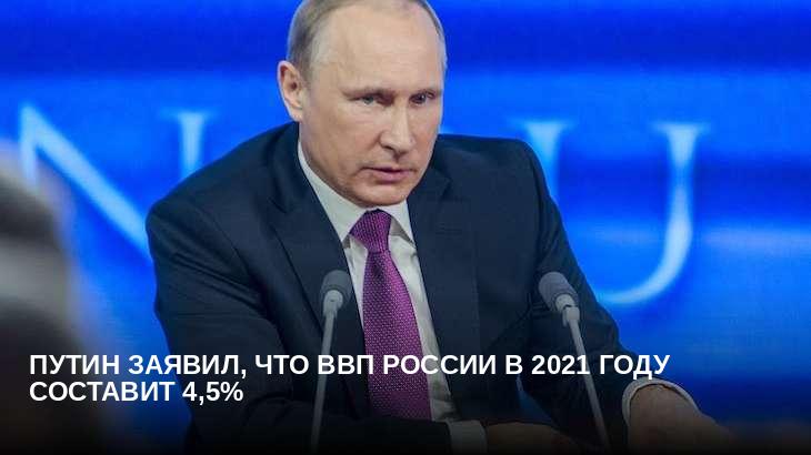 Путин заявил, что ВВП России в 2021 году составит 4,5%