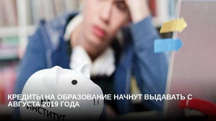 Кредиты на образование начнут выдавать с августа 2019 года