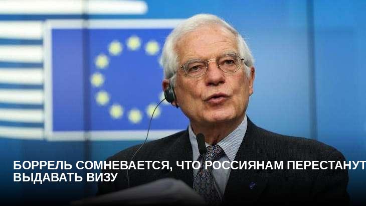 Боррель сомневается, что россиянам перестанут выдавать визу
