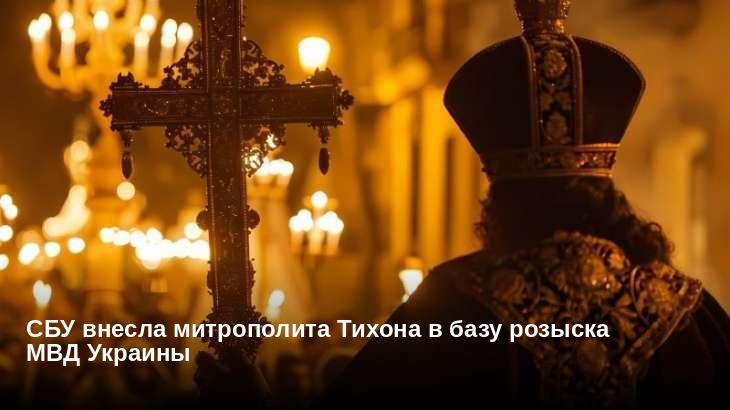 СБУ внесла митрополита Тихона в базу розыска МВД Украины