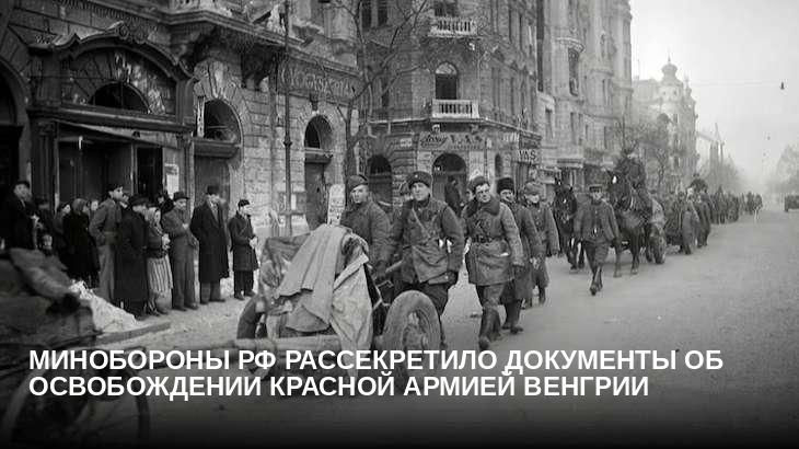 Минобороны РФ рассекретило документы об освобождении Красной армией Венгрии