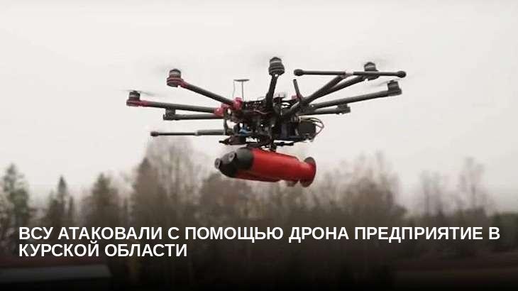 ВСУ атаковали с помощью дрона предприятие в Курской области