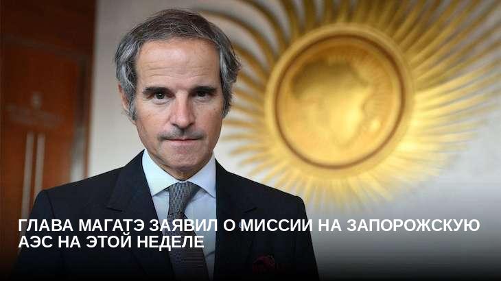 Глава МАГАТЭ заявил о миссии на Запорожскую АЭС на этой неделе