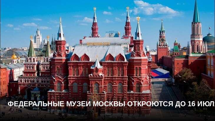 Федеральные музеи Москвы откроются до 16 июля