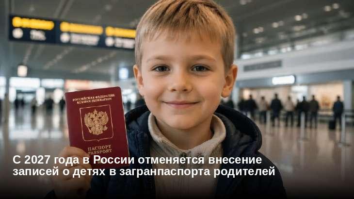 С 2027 года в России отменяется внесение записей о детях в загранпаспорта родителей