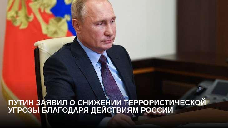 Путин заявил о снижении террористической угрозы благодаря действиям России