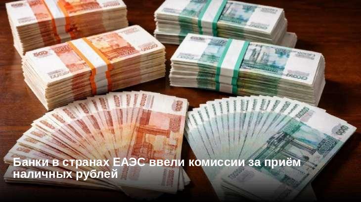 Банки в странах ЕАЭС ввели комиссии за приём наличных рублей