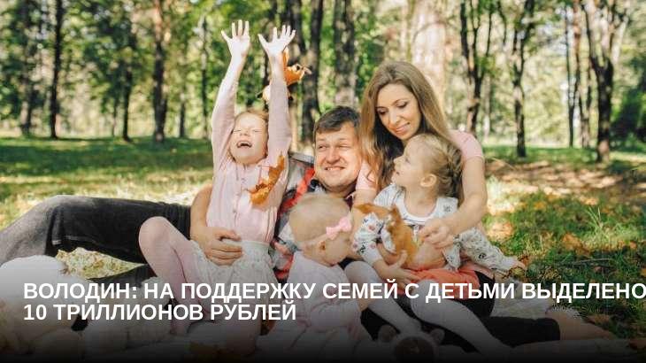 Володин: на поддержку семей с детьми выделено 10 триллионов рублей