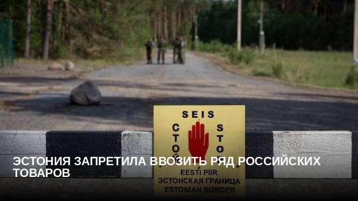 Эстония запретила ввозить ряд российских товаров