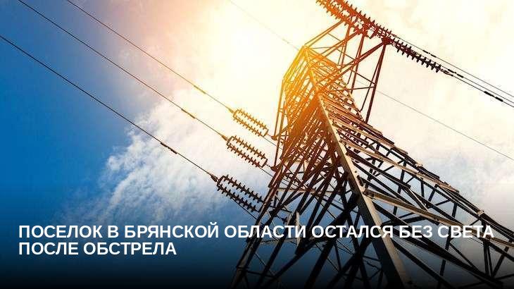 Поселок в Брянской области остался без света после обстрела