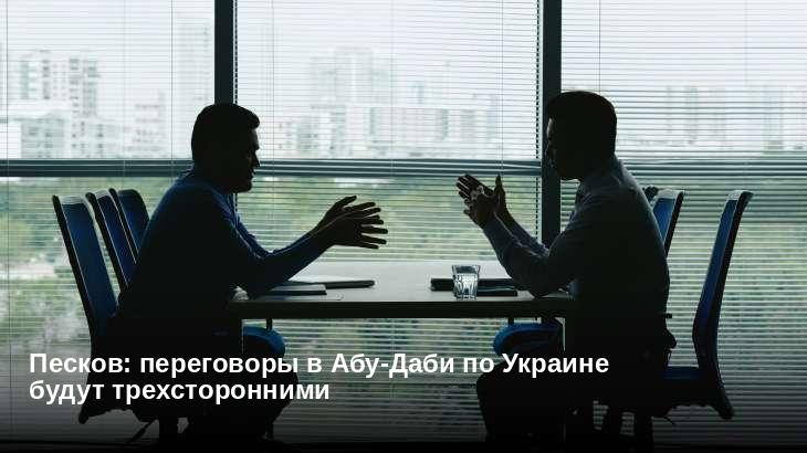 Песков: переговоры в Абу-Даби по Украине будут трехсторонними