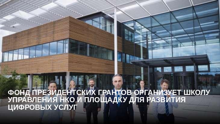 Фонд президентских грантов организует школу управления НКО и площадку для развития цифровых услуг 