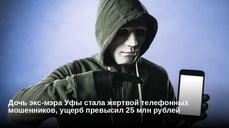 Дочь экс-мэра Уфы стала жертвой телефонных мошенников, ущерб превысил 25 млн рублей
