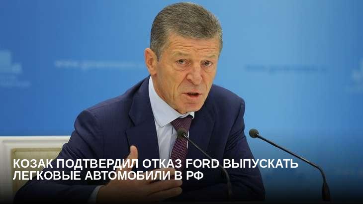 Козак подтвердил отказ Ford выпускать легковые автомобили в РФ