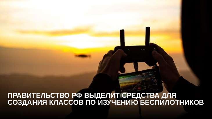 Правительство РФ выделит средства для создания классов по изучению беспилотников