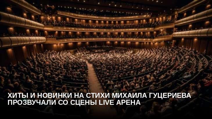 Хиты и новинки на стихи Михаила Гуцериева прозвучали со сцены LIVE Арена