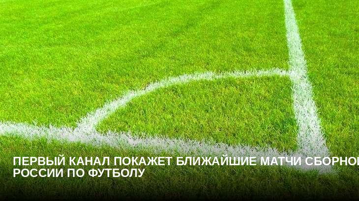Первый канал покажет ближайшие матчи сборной России по футболу