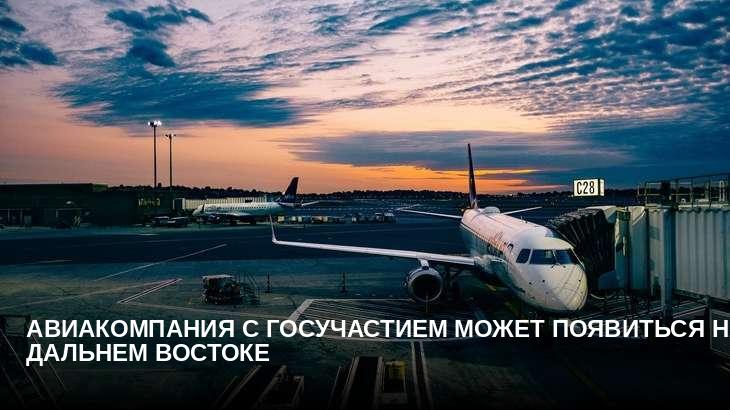 Авиакомпания с госучастием может появиться на Дальнем Востоке