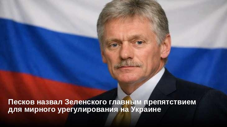 Песков назвал Зеленского главным препятствием для мирного урегулирования на Украине