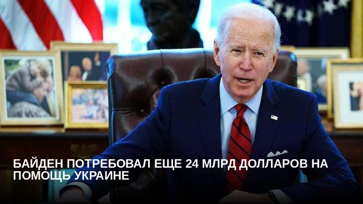 Байден потребовал еще 24 млрд долларов на помощь Украине