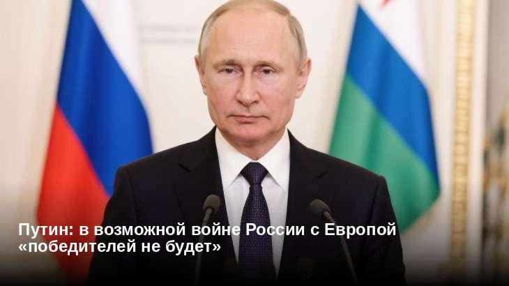 Путин: в возможной войне России с Европой «победителей не будет»