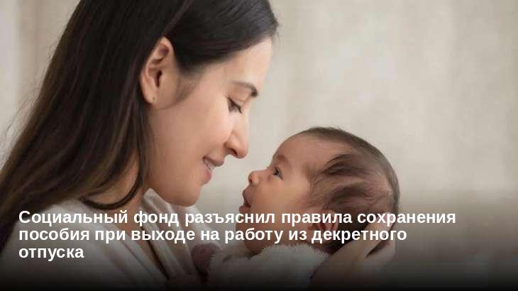 Социальный фонд разъяснил правила сохранения пособия при выходе на работу из декретного отпуска