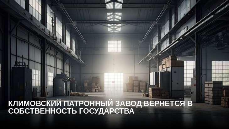 Климовский патронный завод вернется в собственность государства