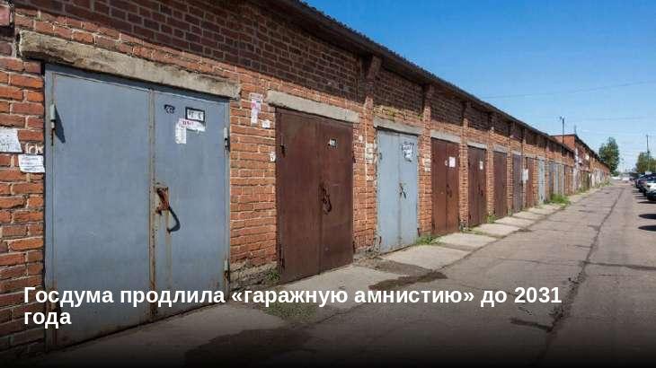 Госдума продлила «гаражную амнистию» до 2031 года