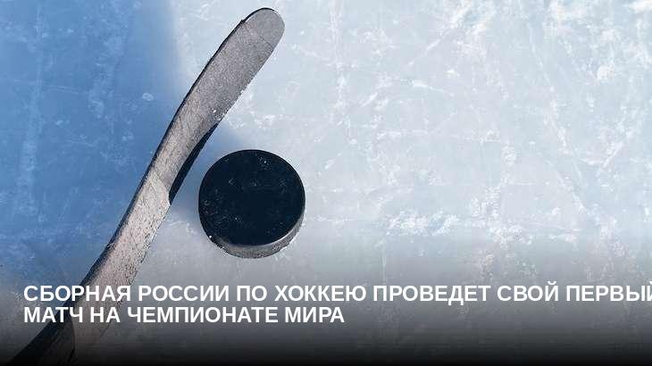 Сборная России по хоккею проведет свой первый матч на чемпионате мира