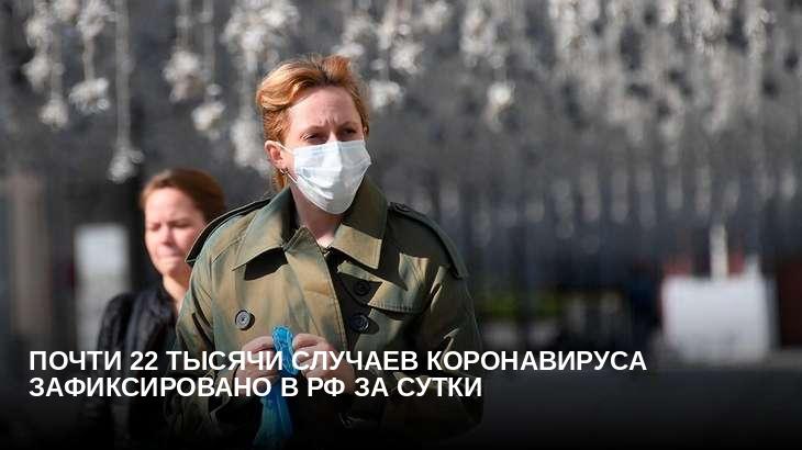 Почти 22 тысячи случаев коронавируса зафиксировано в РФ за сутки