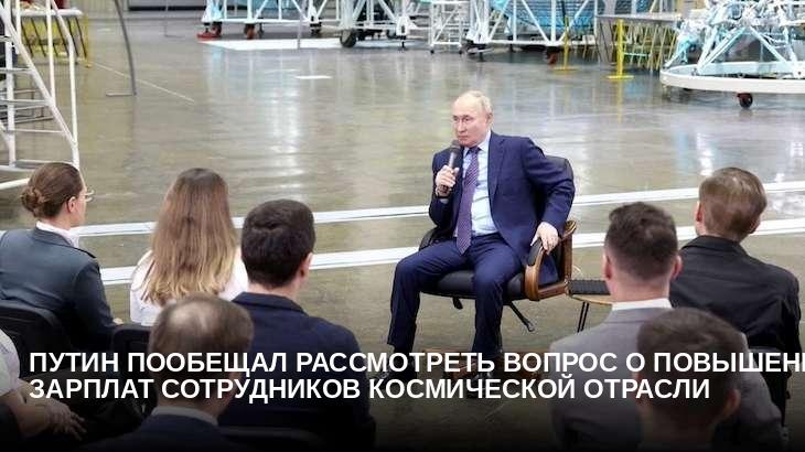 Путин пообещал рассмотреть вопрос о повышении зарплат сотрудников космической отрасли