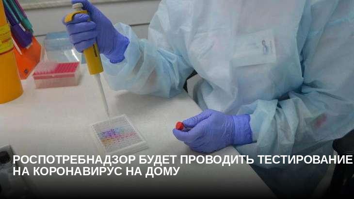 Роспотребнадзор будет проводить тестирование на коронавирус на дому