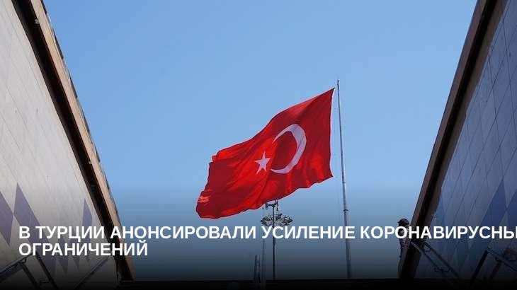 В Турции анонсировали усиление коронавирусных ограничений