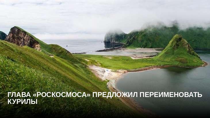 Глава «Роскосмоса» предложил переименовать Курилы