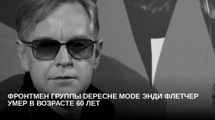 Фронтмен группы Depeche Mode Энди Флетчер умер в возрасте 60 лет