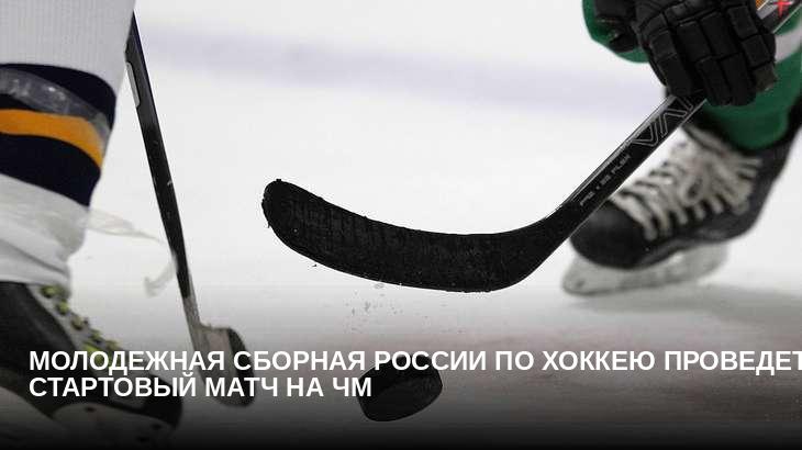 Молодежная сборная России по хоккею проведет стартовый матч на ЧМ