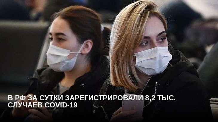 В РФ за сутки зарегистрировали 8,2 тыс. случаев COVID-19