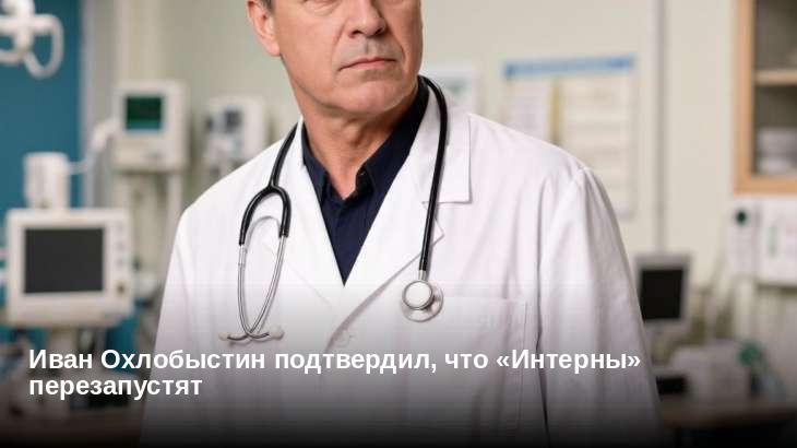 Иван Охлобыстин подтвердил, что «Интерны» перезапустят